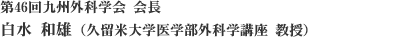 第46回九州外科学会
白水和雄(久留米大学医学部外科学講座 教授)