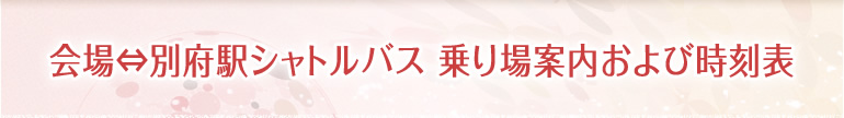 会場⇔別府駅シャトルバス 乗り場案内および時刻表