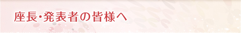 座長・発表者の皆様へ