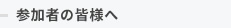 参加者の皆様へ