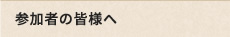 参加者の皆様へ