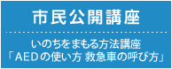 【市民公開講座】いのちをまもる方法講座「ＡＥＤの使い方 救急車の呼び方」