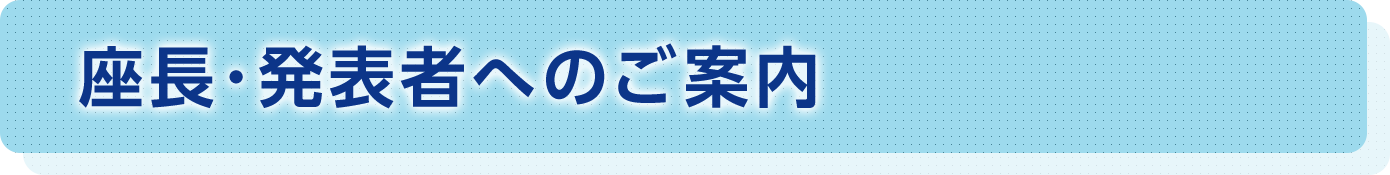 座長･発表者へのご案内